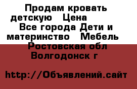 Продам кровать детскую › Цена ­ 2 000 - Все города Дети и материнство » Мебель   . Ростовская обл.,Волгодонск г.